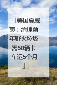 美国夏威夷：清理前年野火垃圾需50辆卡车运5个月