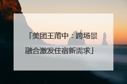 美团王莆中：跨场景融合激发住宿新需求