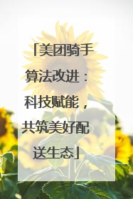 美团骑手算法改进：科技赋能，共筑美好配送生态