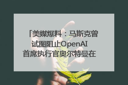 美媒爆料：马斯克曾试图阻止OpenAI首席执行官奥尔特曼在中东的AI交易