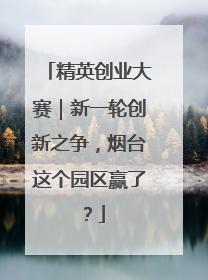 精英创业大赛｜新一轮创新之争，烟台这个园区赢了？