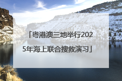 粤港澳三地举行2025年海上联合搜救演习