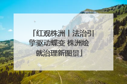 红观株洲丨法治引擎驱动蝶变 株洲绘就治理新图景
