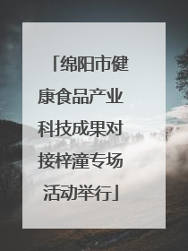 绵阳市健康食品产业科技成果对接梓潼专场活动举行