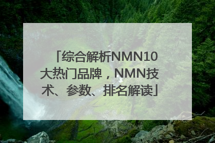 综合解析NMN10大热门品牌，NMN技术、参数、排名解读