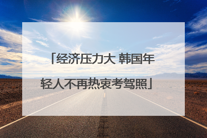 经济压力大 韩国年轻人不再热衷考驾照
