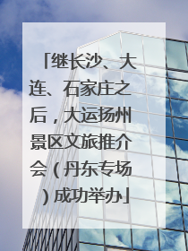 继长沙、大连、石家庄之后，大运扬州景区文旅推介会（丹东专场）成功举办