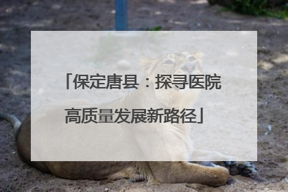 保定唐县：探寻医院高质量发展新路径