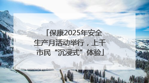保康2025年安全生产月活动举行，上千市民“沉浸式”体验