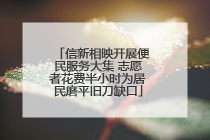 信新相映开展便民服务大集 志愿者花费半小时为居民磨平旧刀缺口