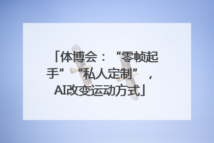体博会：“零帧起手”“私人定制”，AI改变运动方式