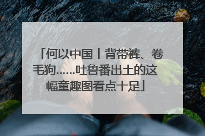 何以中国丨背带裤、卷毛狗……吐鲁番出土的这幅童趣图看点十足