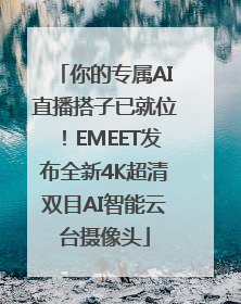 你的专属AI直播搭子已就位！EMEET发布全新4K超清双目AI智能云台摄像头