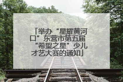 举办“星耀黄河口”东营市第五届“希望之星”少儿才艺大赛的通知