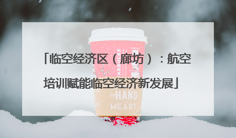 临空经济区（廊坊）：航空培训赋能临空经济新发展