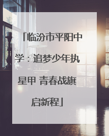 临汾市平阳中学：追梦少年执星甲 青春战旗启新程