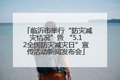 临沂市举行“防灾减灾情况”暨 “5.12全国防灾减灾日”宣传活动新闻发布会