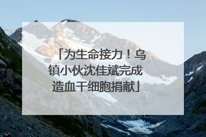 为生命接力！乌镇小伙沈佳斌完成造血干细胞捐献