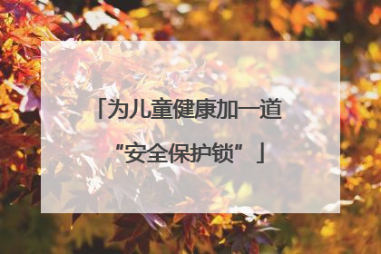 为儿童健康加一道“安全保护锁”