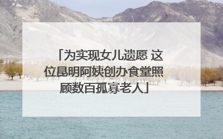 为实现女儿遗愿 这位昆明阿姨创办食堂照顾数百孤寡老人