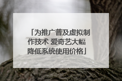 为推广普及虚拟制作技术 爱奇艺大幅降低系统使用价格