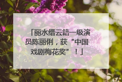 丽水缙云籍一级演员陈丽俐，获“中国戏剧梅花奖”！