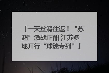 一天丝滑往返！“苏超”激战正酣 江苏多地开行“球迷专列”