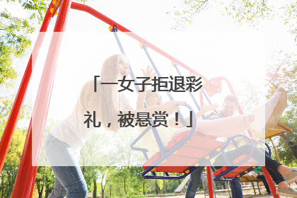 一女子拒退彩礼，被悬赏！