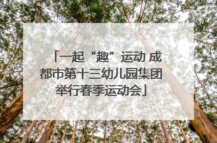 一起“趣”运动 成都市第十三幼儿园集团举行春季运动会