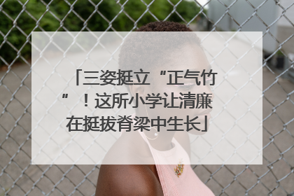 三姿挺立“正气竹”！这所小学让清廉在挺拔脊梁中生长