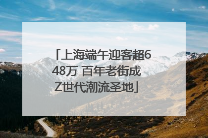 上海端午迎客超648万 百年老街成Z世代潮流圣地