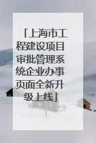 上海市工程建设项目审批管理系统企业办事页面全新升级上线