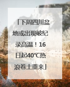 下周四川盆地或出现破纪录高温！16日起40℃热浪卷土重来