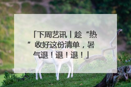 下周艺讯丨趁“热”收好这份清单，暑气退！退！退！