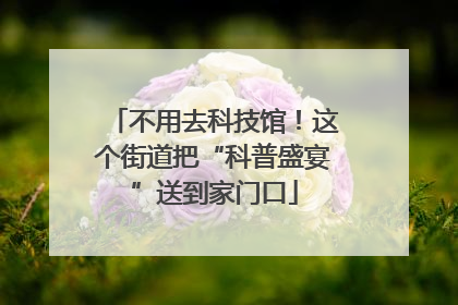 不用去科技馆！这个街道把“科普盛宴”送到家门口