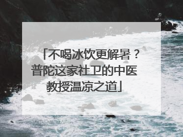不喝冰饮更解暑？普陀这家社卫的中医教授温凉之道