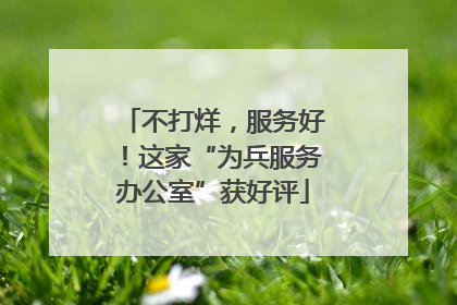 不打烊，服务好！这家“为兵服务办公室”获好评