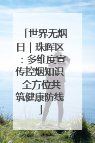 世界无烟日｜珠晖区：多维度宣传控烟知识 全方位共筑健康防线