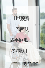 世预赛｜巴西队战平厄瓜多尔队