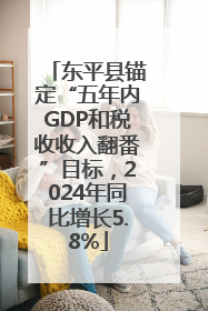 东平县锚定“五年内GDP和税收收入翻番”目标，2024年同比增长5.8%