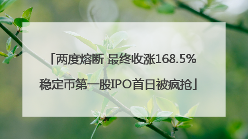 两度熔断 最终收涨168.5% 稳定币第一股IPO首日被疯抢