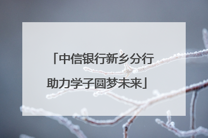 中信银行新乡分行助力学子圆梦未来