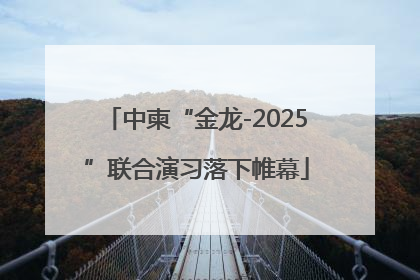 中柬“金龙-2025”联合演习落下帷幕
