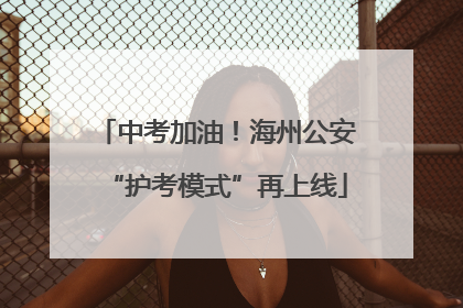 中考加油！海州公安“护考模式”再上线
