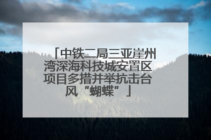 中铁二局三亚崖州湾深海科技城安置区项目多措并举抗击台风“蝴蝶”