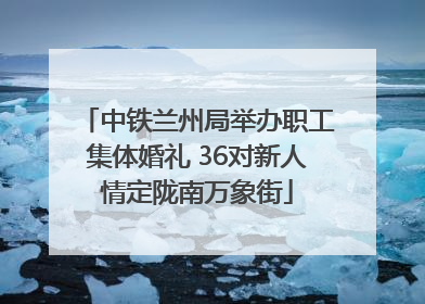 中铁兰州局举办职工集体婚礼 36对新人情定陇南万象街