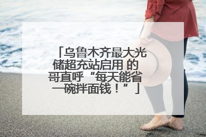 乌鲁木齐最大光储超充站启用 的哥直呼“每天能省一碗拌面钱！”