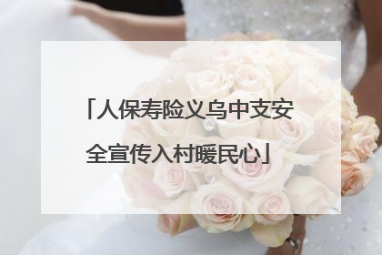 人保寿险义乌中支安全宣传入村暖民心
