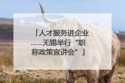 人才服务进企业……无锡举行“职称政策宣讲会”