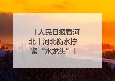 人民日报看河北丨河北衡水拧紧“水龙头”